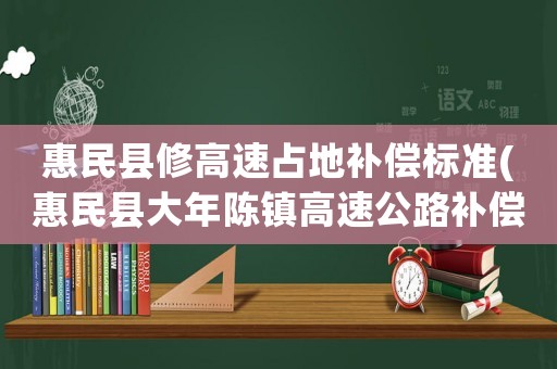 惠民縣修高速占地補償標準(惠民縣大年陳鎮(zhèn)高速公路補償？)