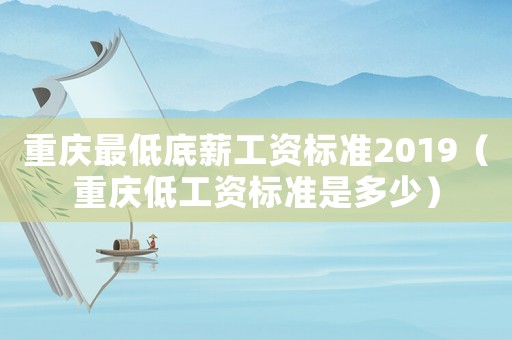 重慶最低底薪工資標準2019（重慶低工資標準是多少）