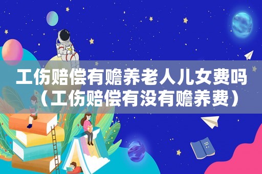 工傷賠償有贍養(yǎng)老人兒女費嗎（工傷賠償有沒有贍養(yǎng)費）