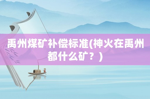禹州煤礦補(bǔ)償標(biāo)準(zhǔn)(神火在禹州都什么礦？)