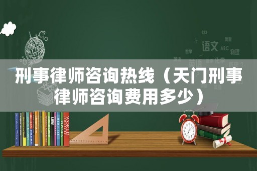 刑事律師咨詢熱線（天門刑事律師咨詢費用多少）