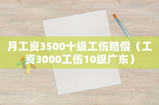 月工資3500十級(jí)工傷賠償（工資3000工傷10級(jí)廣東）