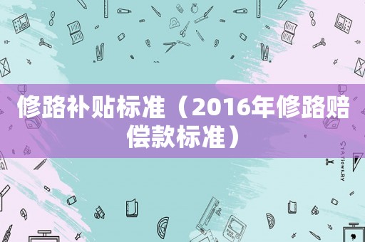 修路補貼標準（2016年修路賠償款標準）