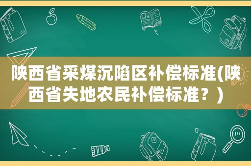 陜西省采煤沉陷區(qū)補償標準(陜西省失地農民補償標準？)