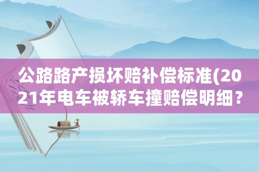 公路路產(chǎn)損壞賠補(bǔ)償標(biāo)準(zhǔn)(2021年電車被轎車撞賠償明細(xì)？)