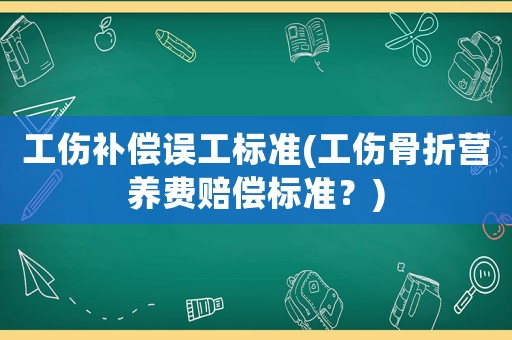 工傷補償誤工標準(工傷骨折營養(yǎng)費賠償標準？)