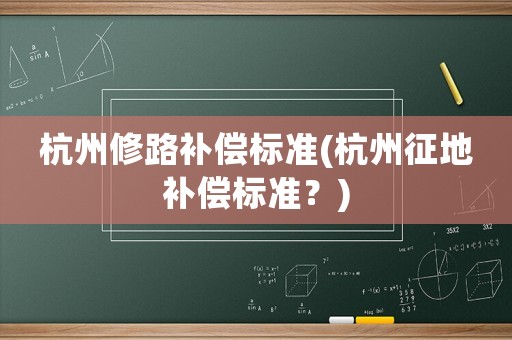 杭州修路補償標(biāo)準(zhǔn)(杭州征地補償標(biāo)準(zhǔn)？)