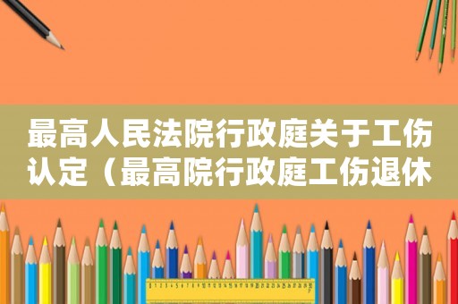 最高人民法院行政庭關(guān)于工傷認(rèn)定（最高院行政庭工傷退休）