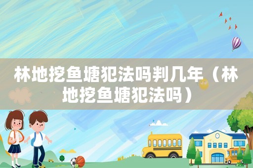 林地挖魚塘犯法嗎判幾年（林地挖魚塘犯法嗎）
