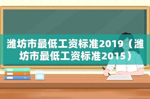 濰坊市最低工資標(biāo)準(zhǔn)2019（濰坊市最低工資標(biāo)準(zhǔn)2015）