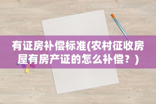 有證房補(bǔ)償標(biāo)準(zhǔn)(農(nóng)村征收房屋有房產(chǎn)證的怎么補(bǔ)償？)