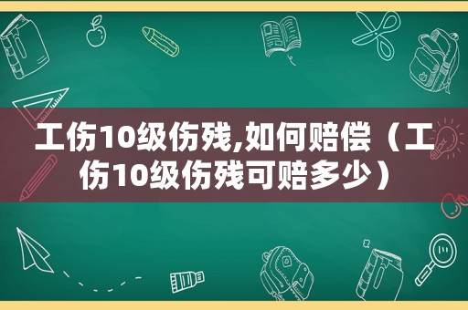 工傷10級傷殘,如何賠償（工傷10級傷殘可賠多少）