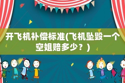 開飛機(jī)補(bǔ)償標(biāo)準(zhǔn)(飛機(jī)墜毀一個(gè)空姐賠多少？)