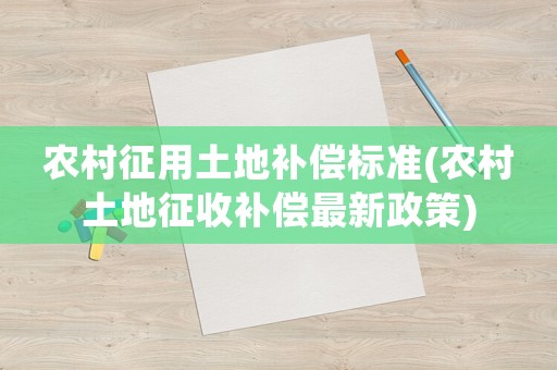 農(nóng)村征用土地補(bǔ)償標(biāo)準(zhǔn)(農(nóng)村土地征收補(bǔ)償最新政策)