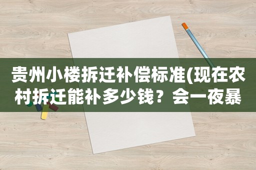 貴州小樓拆遷補(bǔ)償標(biāo)準(zhǔn)(現(xiàn)在農(nóng)村拆遷能補(bǔ)多少錢？會(huì)一夜暴富嗎？)
