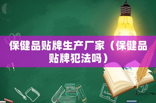 保健品貼牌生產(chǎn)廠家（保健品貼牌犯法嗎）
