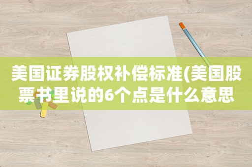 美國證券股權(quán)補(bǔ)償標(biāo)準(zhǔn)(美國股票書里說的6個點(diǎn)是什么意思？)