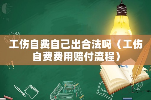 工傷自費(fèi)自己出合法嗎（工傷自費(fèi)費(fèi)用賠付流程）