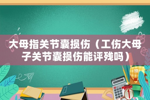 大母指關(guān)節(jié)囊損傷（工傷大母子關(guān)節(jié)囊損傷能評殘嗎）
