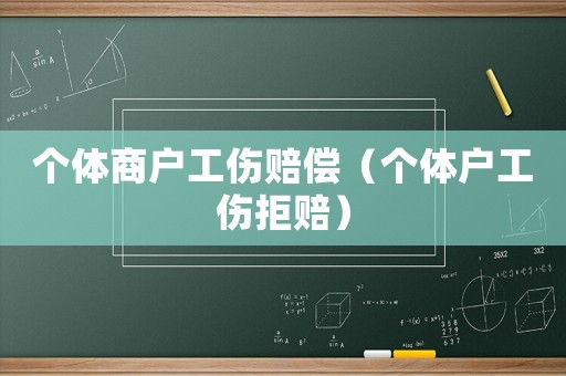個(gè)體商戶工傷賠償（個(gè)體戶工傷拒賠）