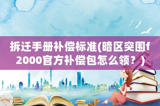 拆遷手冊(cè)補(bǔ)償標(biāo)準(zhǔn)(暗區(qū)突圍f2000官方補(bǔ)償包怎么領(lǐng)？)
