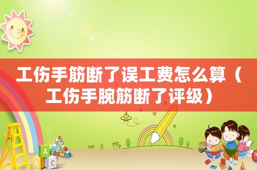 工傷手筋斷了誤工費(fèi)怎么算（工傷手腕筋斷了評級）
