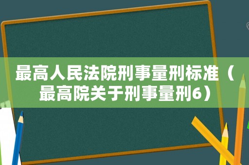 最高人民法院刑事量刑標準（最高院關于刑事量刑6）