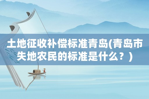 土地征收補償標準青島(青島市失地農民的標準是什么？)
