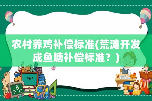 農(nóng)村養(yǎng)雞補(bǔ)償標(biāo)準(zhǔn)(荒灘開發(fā)成魚塘補(bǔ)償標(biāo)準(zhǔn)？)
