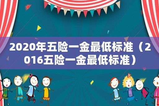 2020年五險一金最低標(biāo)準(zhǔn)（2016五險一金最低標(biāo)準(zhǔn)）