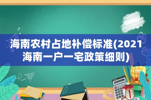 海南農(nóng)村占地補償標準(2021海南一戶一宅政策細則)