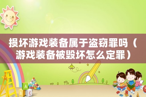 損壞游戲裝備屬于盜竊罪嗎（游戲裝備被毀壞怎么定罪）