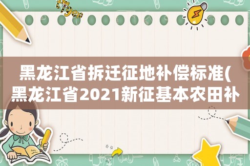 黑龍江省拆遷征地補(bǔ)償標(biāo)準(zhǔn)(黑龍江省2021新征基本農(nóng)田補(bǔ)償標(biāo)準(zhǔn)是多少？)