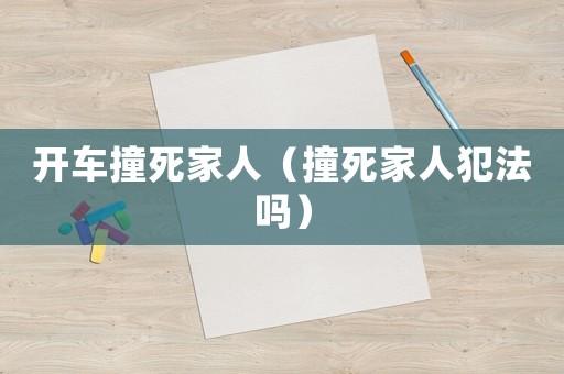 開車撞死家人（撞死家人犯法嗎）