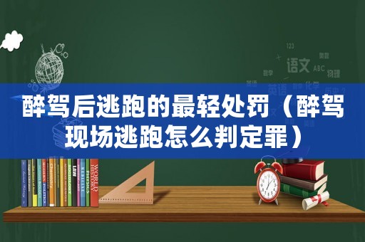 醉駕后逃跑的最輕處罰（醉駕現(xiàn)場逃跑怎么判定罪）