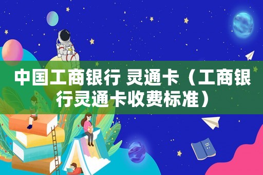 中國工商銀行 靈通卡（工商銀行靈通卡收費(fèi)標(biāo)準(zhǔn)）