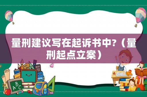 量刑建議寫在起訴書中?（量刑起點立案）