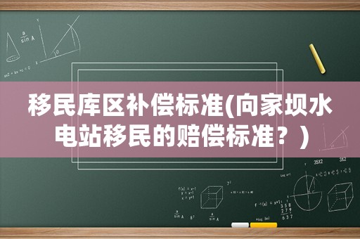 移民庫區(qū)補(bǔ)償標(biāo)準(zhǔn)(向家壩水電站移民的賠償標(biāo)準(zhǔn)？)