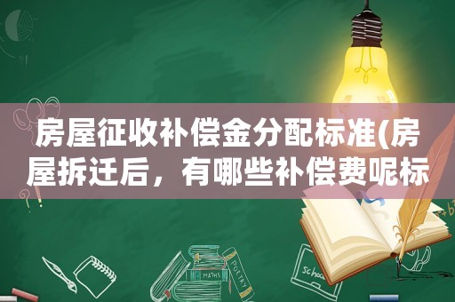 房屋征收補償金分配標(biāo)準(zhǔn)(房屋拆遷后，有哪些補償費呢標(biāo)準(zhǔn)是怎樣計算的呢)