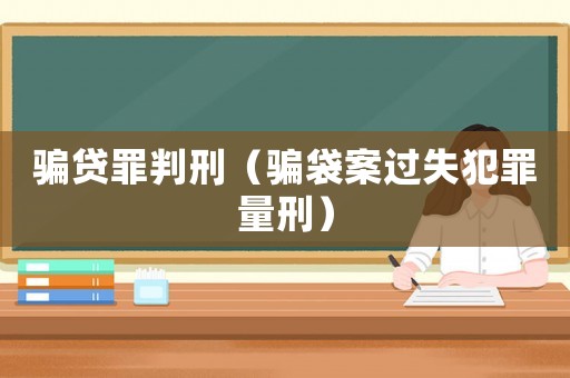 騙貸罪判刑（騙袋案過失犯罪量刑）