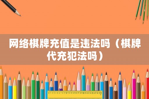 網(wǎng)絡(luò)棋牌充值是違法嗎（棋牌代充犯法嗎）