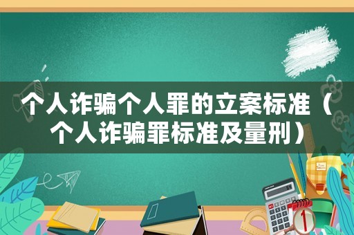 個人詐騙個人罪的立案標準（個人詐騙罪標準及量刑）