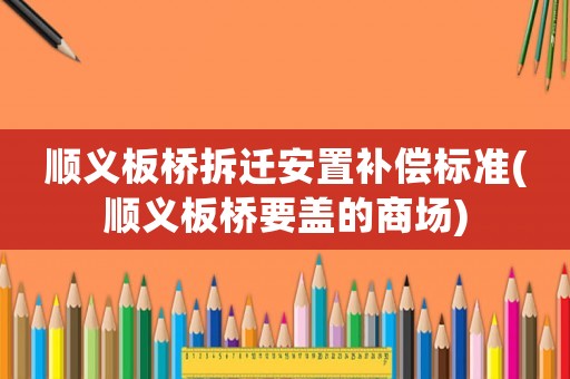 順義板橋拆遷安置補償標準(順義板橋要蓋的商場)
