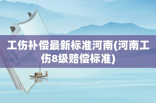 工傷補(bǔ)償最新標(biāo)準(zhǔn)河南(河南工傷8級(jí)賠償標(biāo)準(zhǔn))