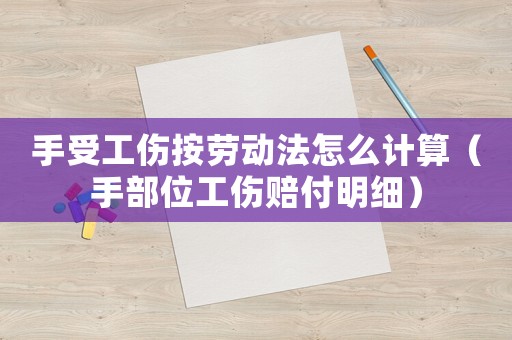 手受工傷按勞動(dòng)法怎么計(jì)算（手部位工傷賠付明細(xì)）
