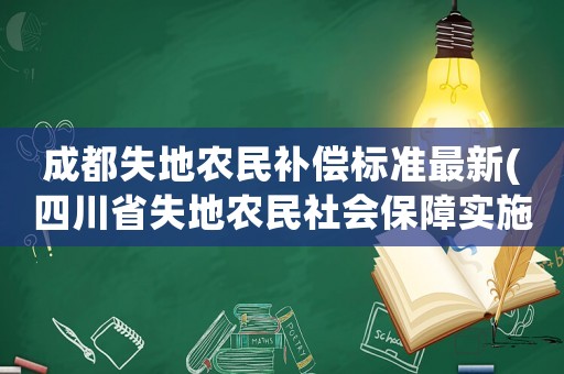 成都失地農(nóng)民補(bǔ)償標(biāo)準(zhǔn)最新(四川省失地農(nóng)民社會保障實施辦法？)