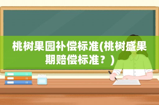 桃樹果園補(bǔ)償標(biāo)準(zhǔn)(桃樹盛果期賠償標(biāo)準(zhǔn)？)