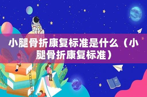 小腿骨折康復標準是什么（小腿骨折康復標準）