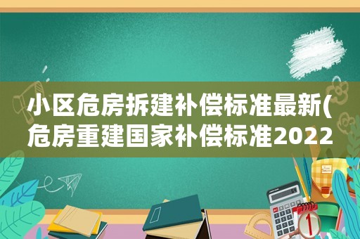 小區(qū)危房拆建補(bǔ)償標(biāo)準(zhǔn)最新(危房重建國家補(bǔ)償標(biāo)準(zhǔn)2022)