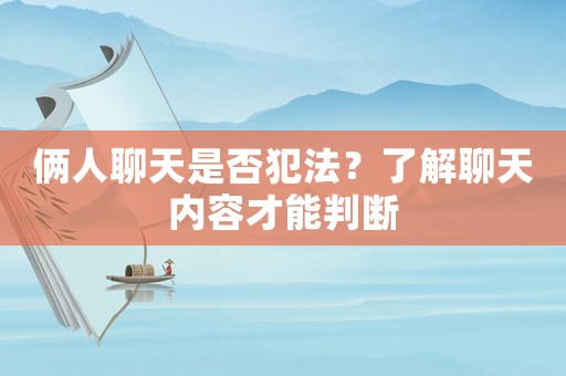 倆人聊天是否犯法？了解聊天內(nèi)容才能判斷